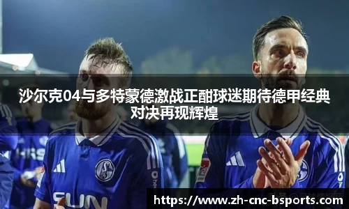 沙尔克04与多特蒙德激战正酣球迷期待德甲经典对决再现辉煌